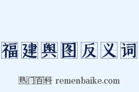 福建舆图反义词是什么意思的图片